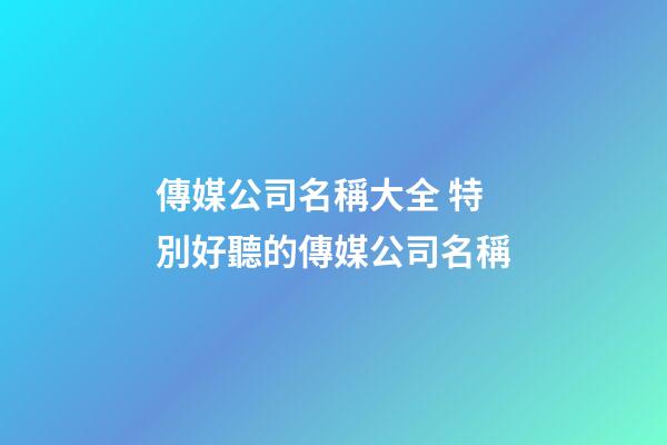 傳媒公司名稱大全 特別好聽的傳媒公司名稱-第1張-公司起名-玄機派